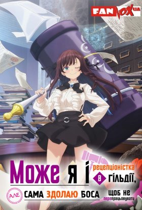 Може я і рецепціоністка в гільдії, але сама здолаю боса, щоб не перепрацьовувати / Я, працівниця гільдії, радше замочу боса в соло, ніж гаруватиму понаднормово